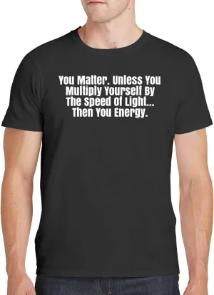You Matter. Unless You Multiply Yourself by The Speed of Light...Then You Energy. - Men's Soft Comfortable Short Sleeve T-Shirt CP05 Black